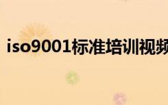 iso9001标准培训视频讲解（iso9001标准）