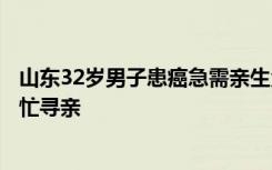 山东32岁男子患癌急需亲生父母血液救命，爱心人士组团帮忙寻亲