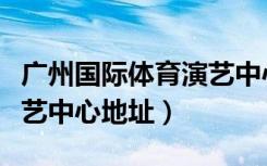 广州国际体育演艺中心旅馆（广州国际体育演艺中心地址）