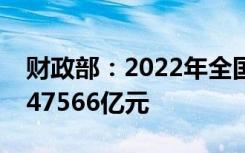 财政部：2022年全国发行新增地方政府债券47566亿元