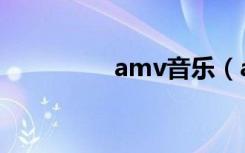 amv音乐（amv播放器）