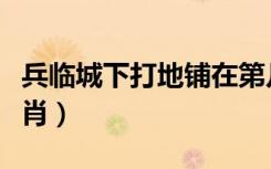 兵临城下打地铺在第几分钟（兵临城下打一生肖）