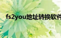fs2you地址转换软件（fs2you地址转换）