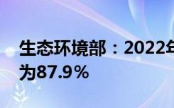 生态环境部：2022年地表水质优良断面比例为87.9％