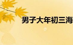男子大年初三海钓，已失联5天！