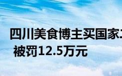 四川美食博主买国家二级保护动物噬人鲨烧烤 被罚12.5万元