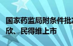 国家药监局附条件批准新冠感染治疗药物先诺欣、民得维上市