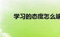 学习的态度怎么端正（学习的态度）