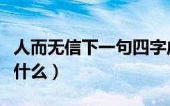 人而无信下一句四字成语（人而无信下一句是什么）