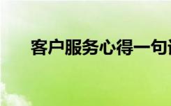 客户服务心得一句话（客户服务心得）