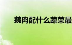 鹅肉配什么蔬菜最合适（erp分析师）