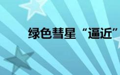 绿色彗星“逼近” 2月2日观测最佳