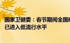 国家卫健委：春节期间全国疫情防控工作平稳有序 整体疫情已进入低流行水平