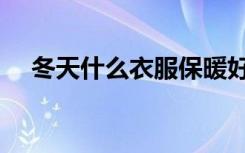 冬天什么衣服保暖好（冬天什么最好卖）