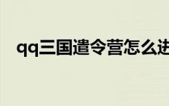 qq三国遣令营怎么进（qq三国千里追凶）