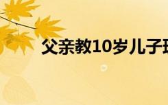 父亲教10岁儿子理财1年挣1570元
