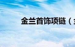 金兰首饰项链（金兰首饰怎么样）