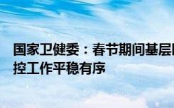 国家卫健委：春节期间基层医疗卫生机构医疗救治和疫情防控工作平稳有序