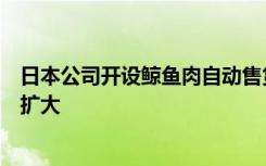 日本公司开设鲸鱼肉自动售货机，环保人士担心或导致捕鲸扩大