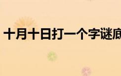 十月十日打一个字谜底（十月十日打一个字）
