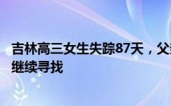 吉林高三女生失踪87天，父亲：因忧心曾患急性肠梗阻，将继续寻找