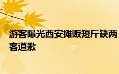游客曝光西安摊贩短斤缺两，永兴坊景区发声明称侵权，游客道歉