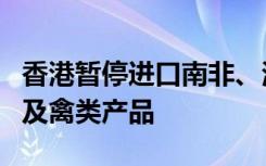 香港暂停进口南非、波兰和日本部分地区禽肉及禽类产品