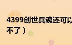 4399创世兵魂还可以玩吗（4399创世兵魂玩不了）