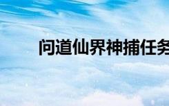 问道仙界神捕任务（问道仙界神捕）