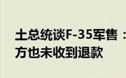 土总统谈F-35军售：美方从未交付战机，土方也未收到退款