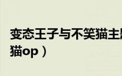 变态王子与不笑猫主题视频（变态王子与不笑猫op）