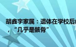 胡鑫宇家属：遗体在学校后山储粮仓库找到，衣服疑似反穿，“几乎是骸骨”