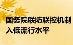 国务院联防联控机制：目前全国整体疫情已进入低流行水平