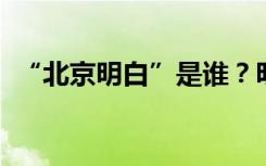 “北京明白”是谁？明白了什么？答案来了