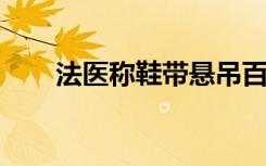 法医称鞋带悬吊百斤多日可能性不大