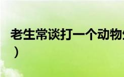 老生常谈打一个动物生肖（老生常谈打一生肖）