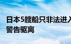 日本5艘船只非法进入我钓鱼岛领海 中国海警警告驱离