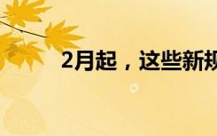 2月起，这些新规将影响你我生活