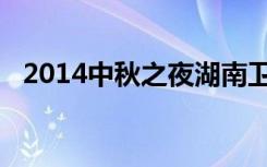 2014中秋之夜湖南卫视（2014中秋之夜）