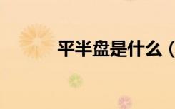 平半盘是什么（平半什么意思）