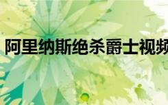 阿里纳斯绝杀爵士视频（阿里纳斯绝杀爵士）