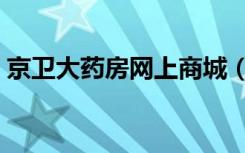 京卫大药房网上商城（京卫大药房网上药店）
