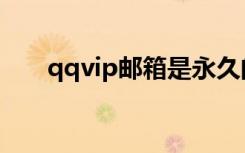 qqvip邮箱是永久的吗（qqvip邮箱）