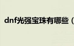 dnf光强宝珠有哪些（dnf光强宝珠有哪些）