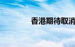香港期待取消赴港核酸证明