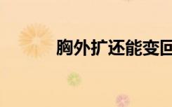 胸外扩还能变回来吗（胸外扩）