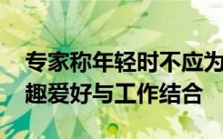 专家称年轻时不应为钱去选择工作 应考虑兴趣爱好与工作结合