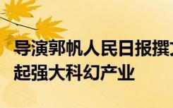 导演郭帆人民日报撰文：强盛的国家才能托举起强大科幻产业