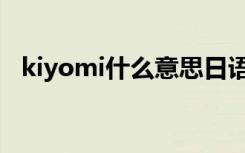 kiyomi什么意思日语（kiyomi什么意思）