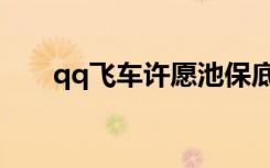 qq飞车许愿池保底（qq飞车许愿星）